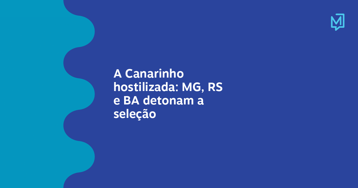 A Canarinho hostilizada: MG, RS e BA detonam a seleção – Meio