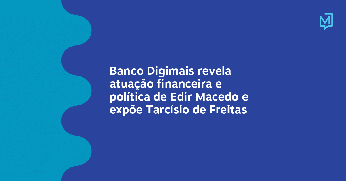 Banco Digimais revela atuação financeira e política de Edir Macedo e expõe Tarcísio de Freitas