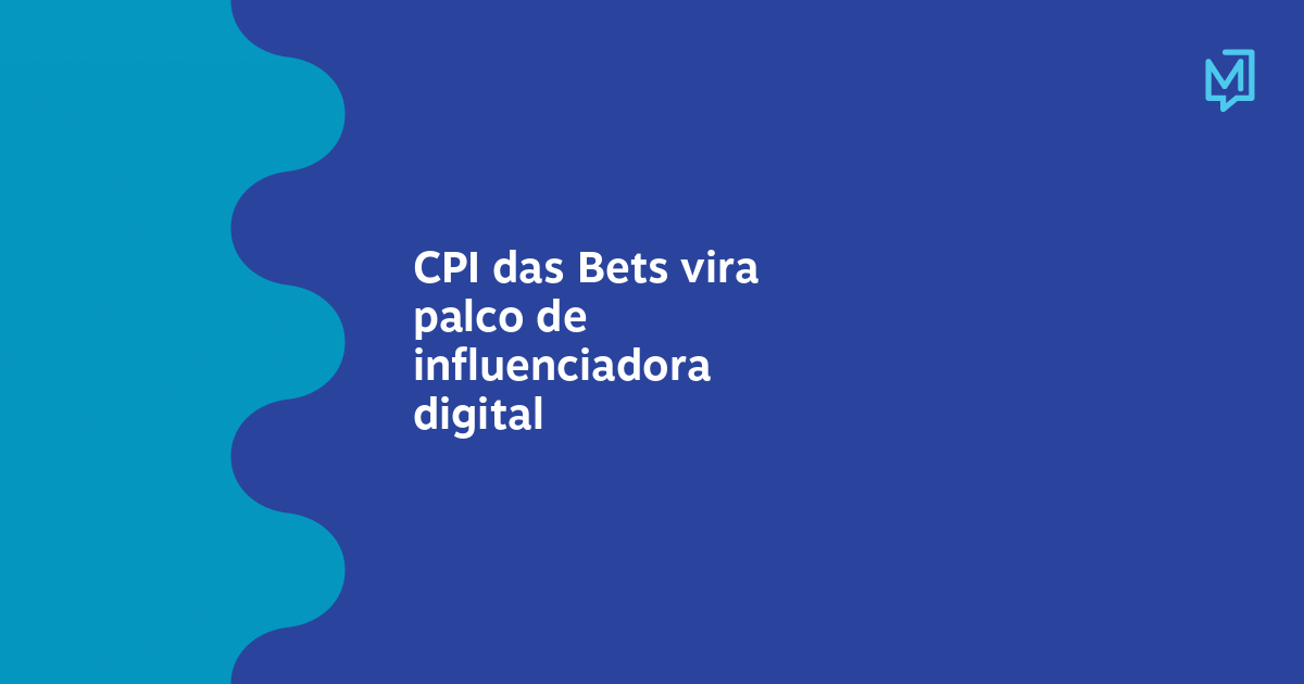 CPI das Bets vira palco de influenciadora digital – Meio