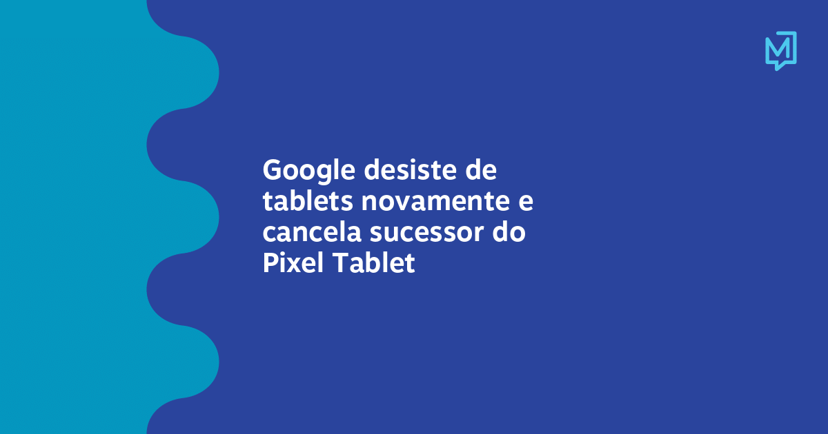 Google desiste de tablets novamente e cancela sucessor do Pixel Tablet