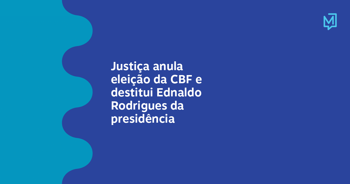 Justiça Anula Eleição Da Cbf E Destitui Ednaldo Rodrigues Da