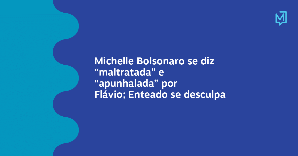 Michelle Bolsonaro se diz “maltratada” e “apunhalada” por Flávio; Enteado se desculpa