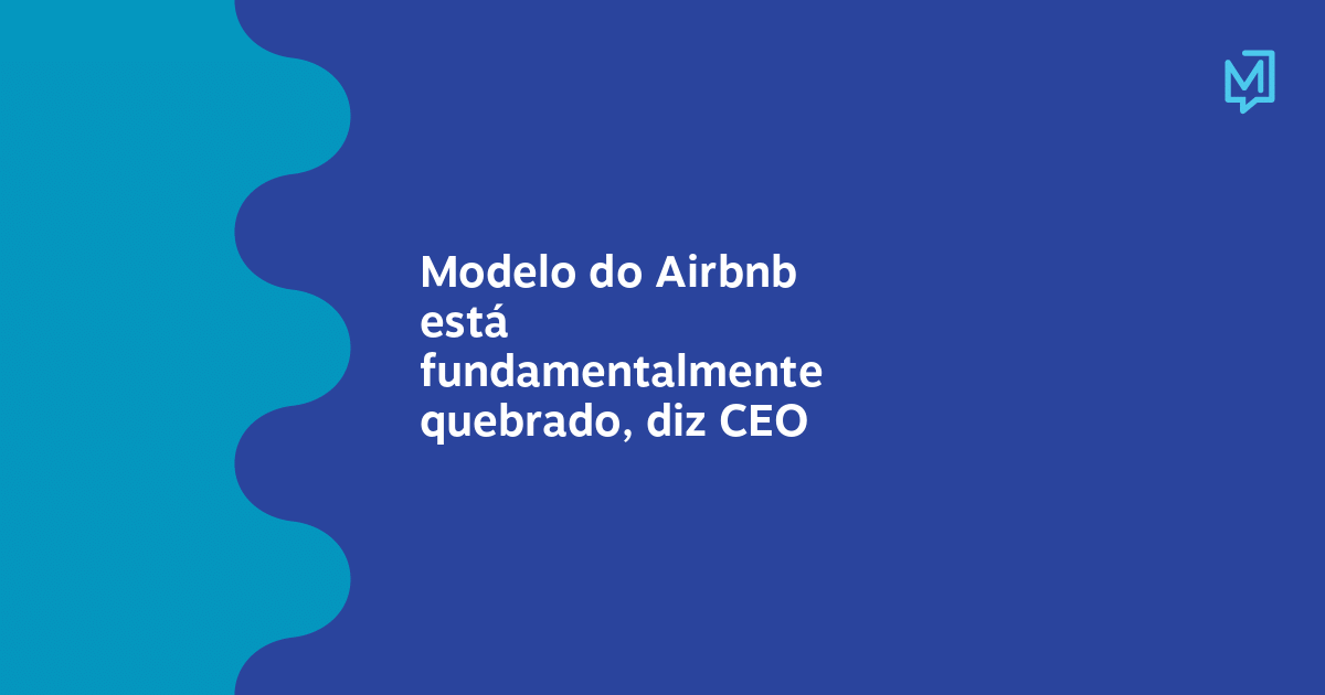 Modelo do Airbnb está fundamentalmente quebrado, diz CEO Meio