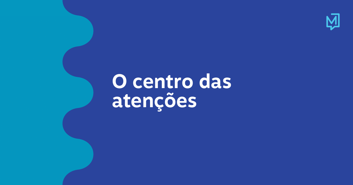 O centro das atenções – Meio